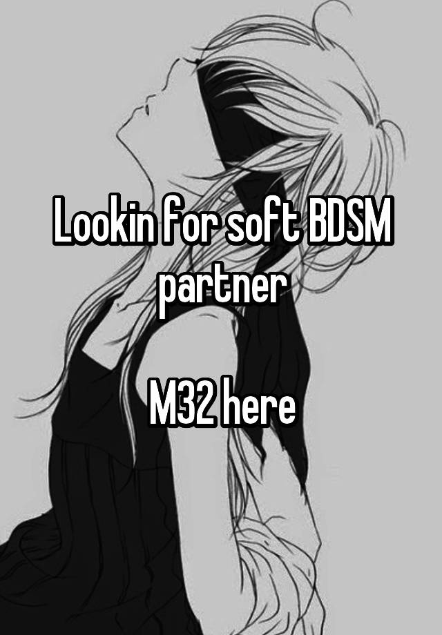 Lookin for soft BDSM partner

M32 here