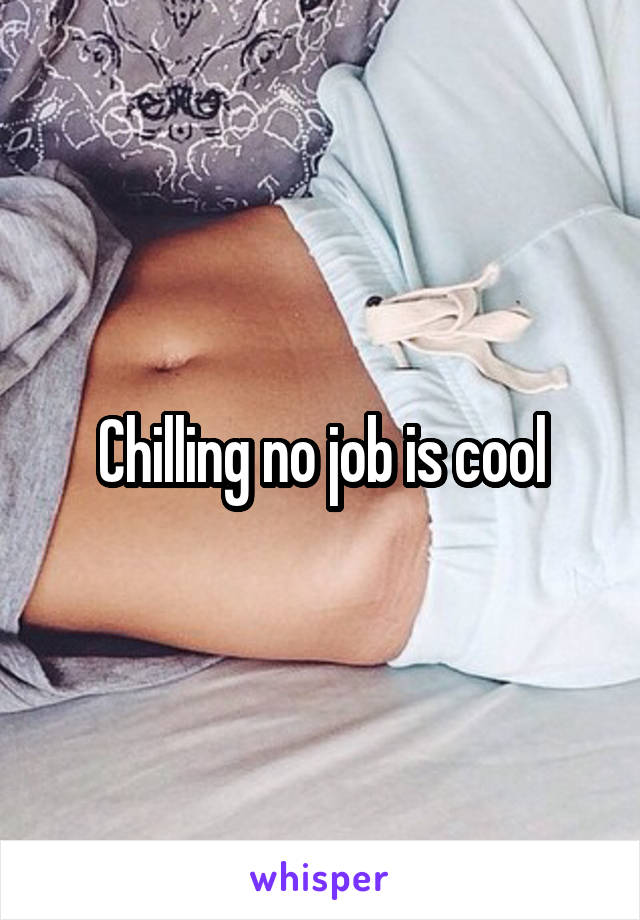 Chilling no job is cool