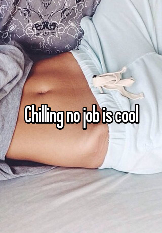 Chilling no job is cool