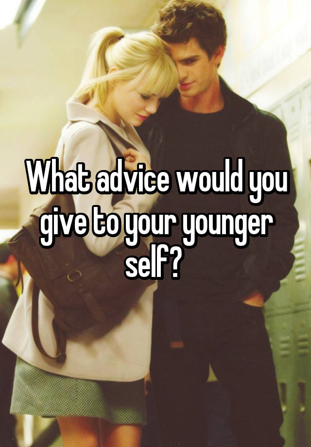 What advice would you give to your younger self? 