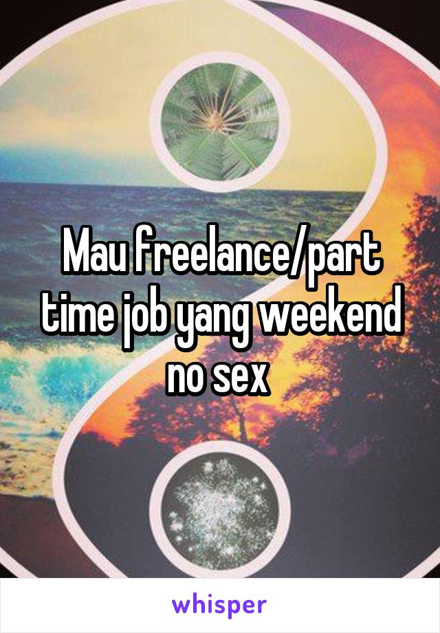 Mau freelance/part time job yang weekend no sex 