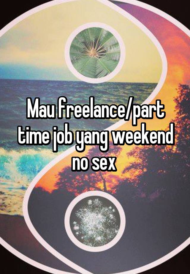 Mau freelance/part time job yang weekend no sex 