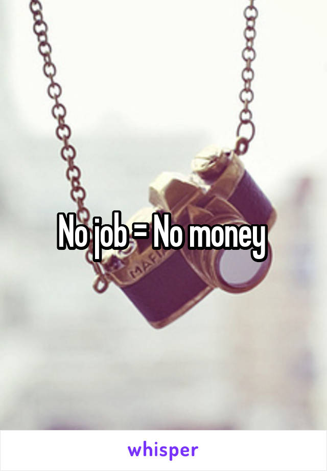 No job = No money 