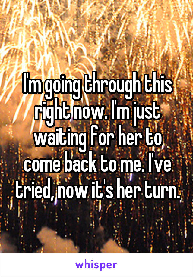 I'm going through this right now. I'm just waiting for her to come back to me. I've tried, now it's her turn.