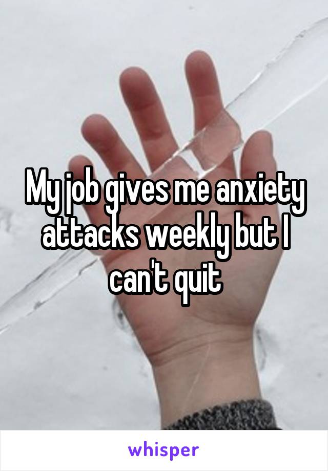 My job gives me anxiety attacks weekly but I can't quit