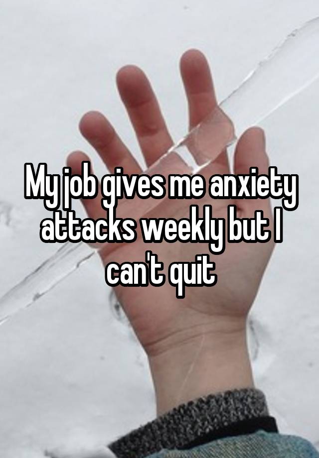 My job gives me anxiety attacks weekly but I can't quit