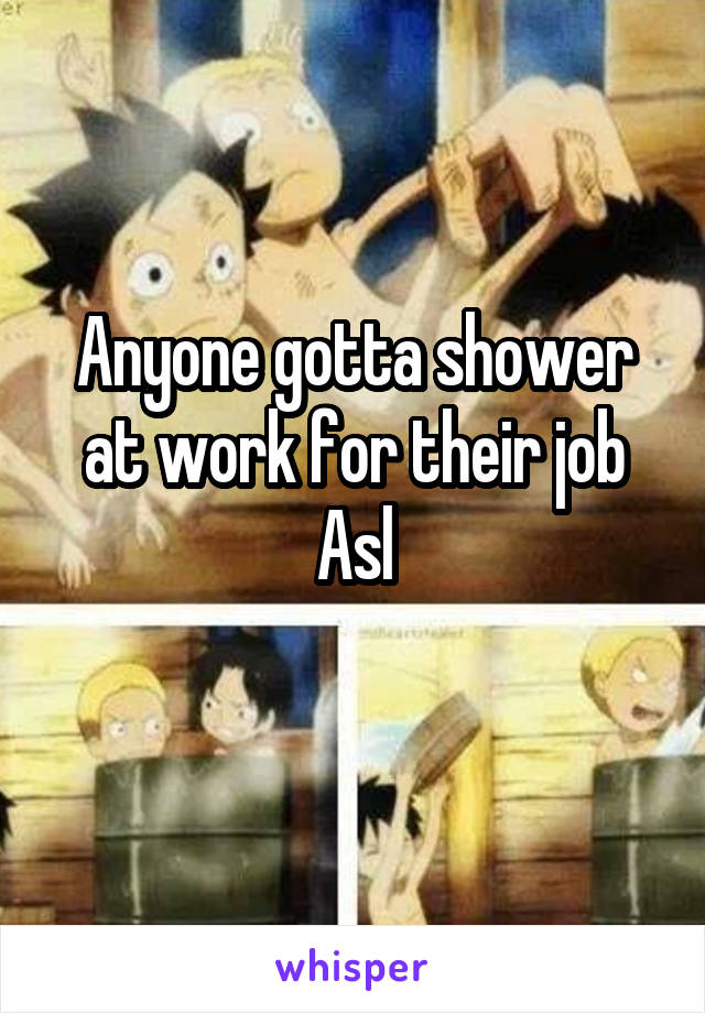 Anyone gotta shower at work for their job
Asl
