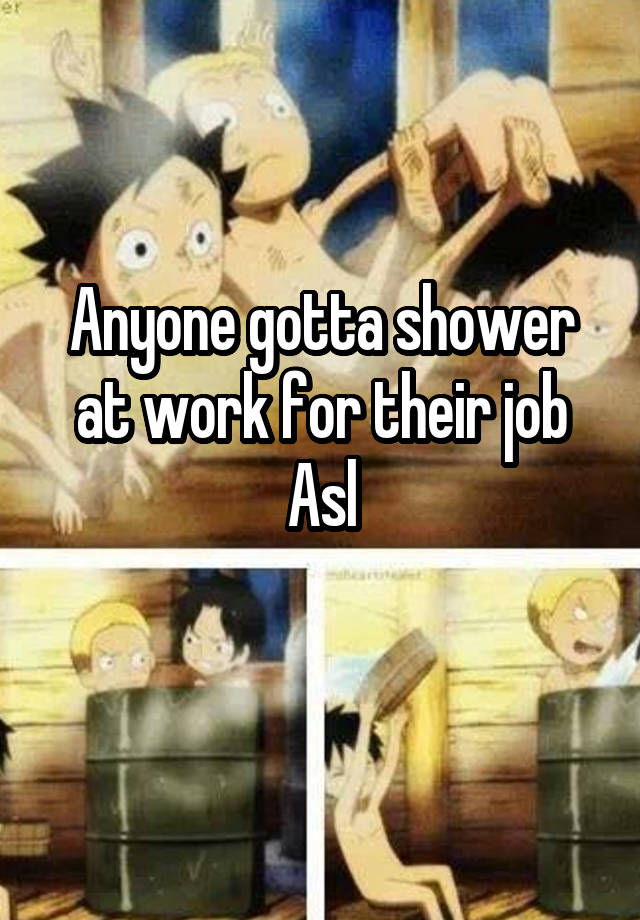 Anyone gotta shower at work for their job
Asl
