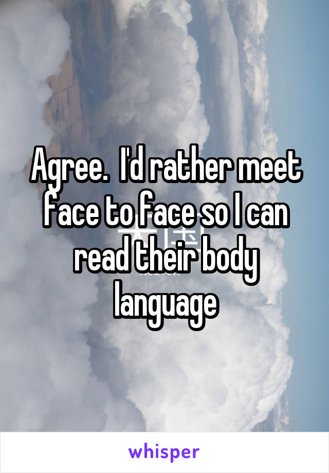 Agree.  I'd rather meet face to face so I can read their body language