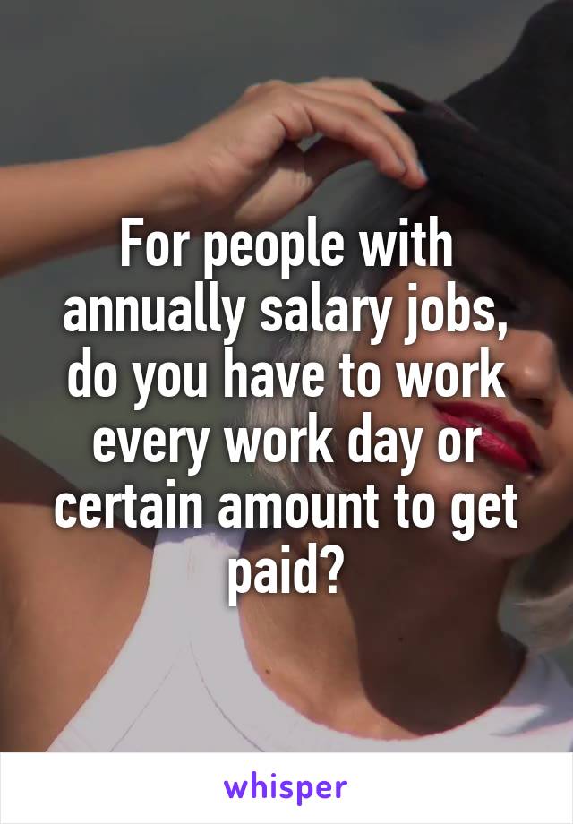 For people with annually salary jobs, do you have to work every work day or certain amount to get paid?