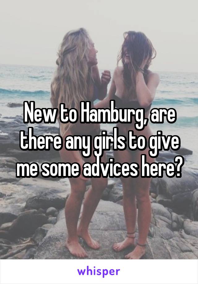 New to Hamburg, are there any girls to give me some advices here?