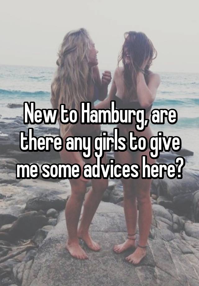 New to Hamburg, are there any girls to give me some advices here?