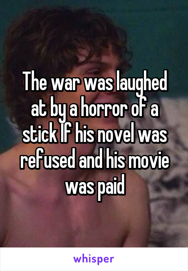 The war was laughed at by a horror of a stick If his novel was refused and his movie was paid