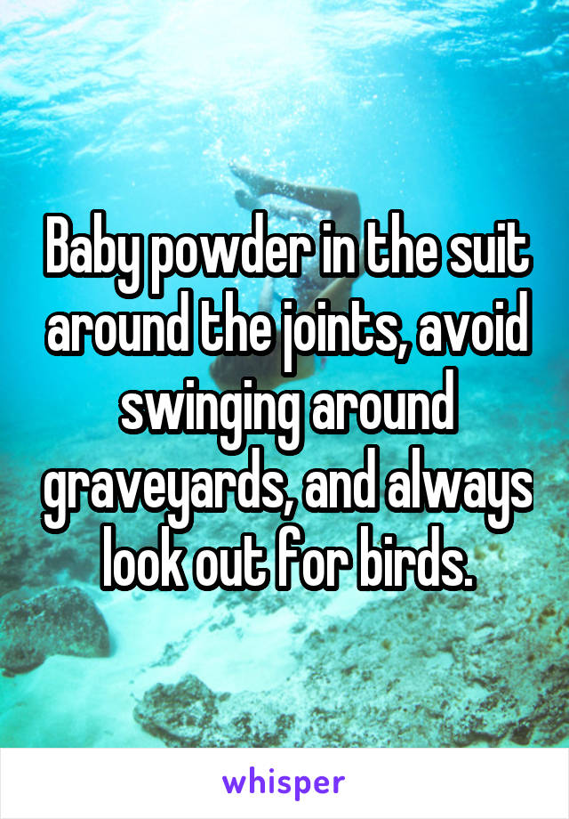 Baby powder in the suit around the joints, avoid swinging around graveyards, and always look out for birds.