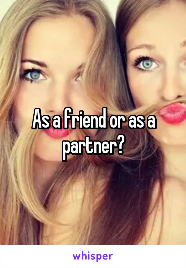 As a friend or as a partner?