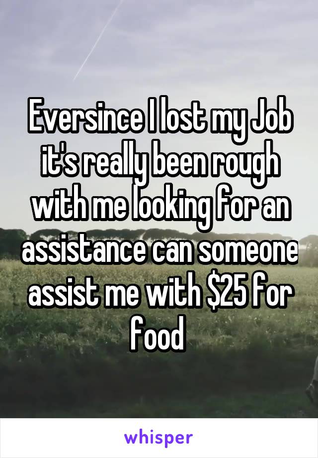 Eversince I lost my Job it's really been rough with me looking for an assistance can someone assist me with $25 for food 