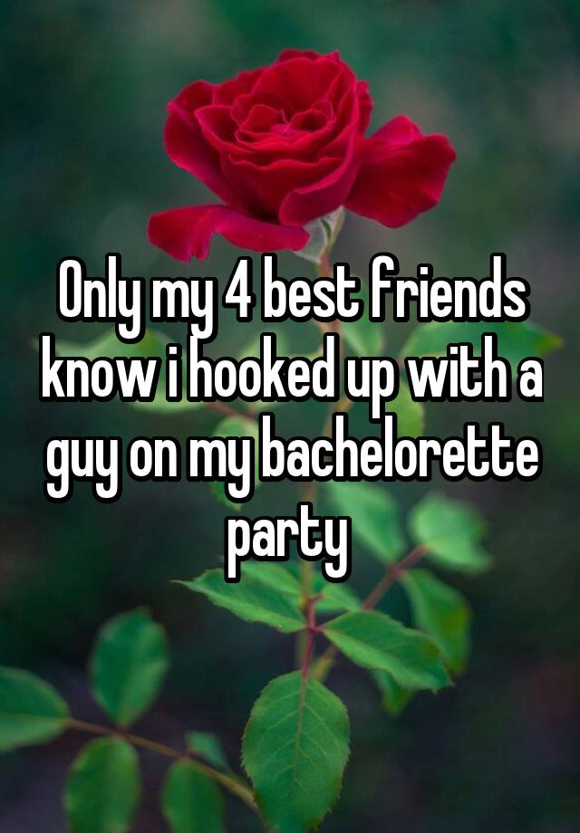 Only my 4 best friends know i hooked up with a guy on my bachelorette party 