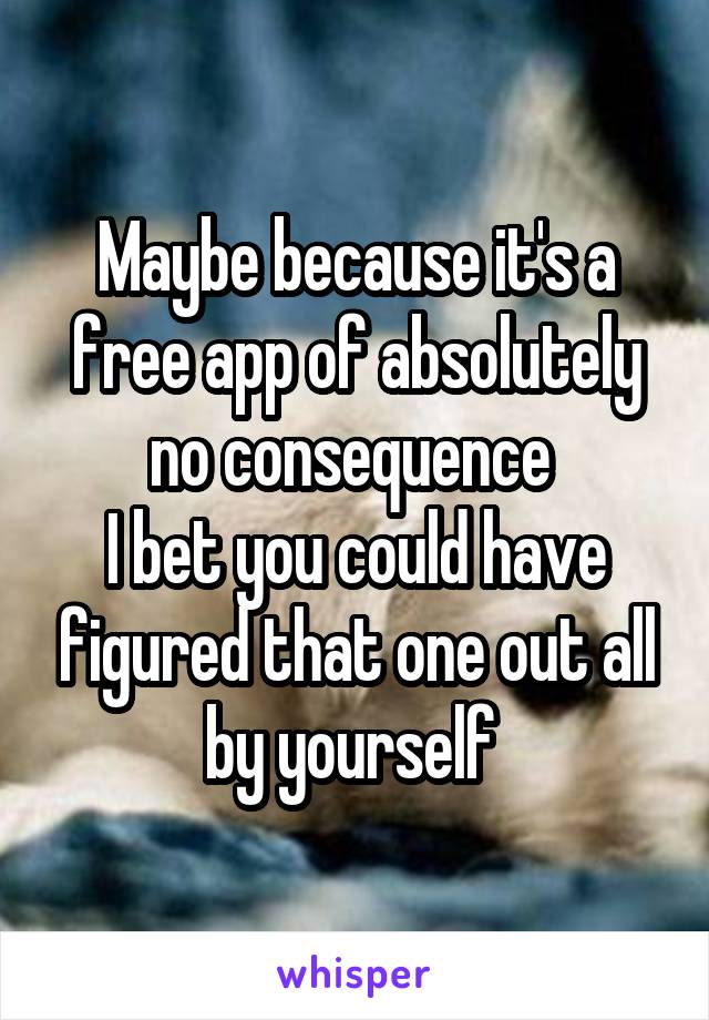 Maybe because it's a free app of absolutely no consequence 
I bet you could have figured that one out all by yourself 