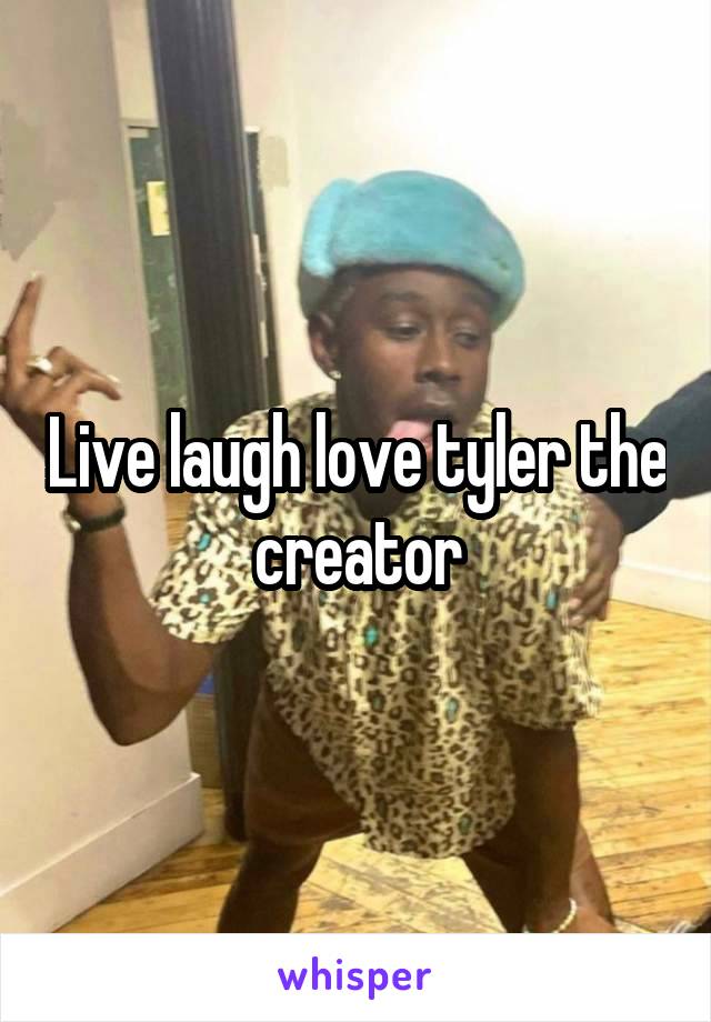 Live laugh love tyler the creator