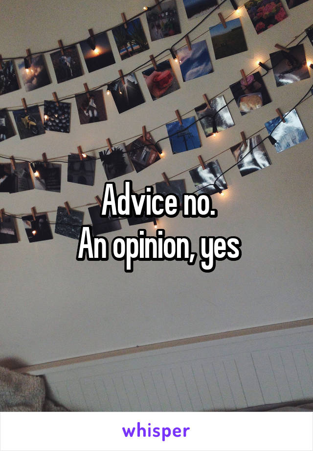 Advice no.
An opinion, yes