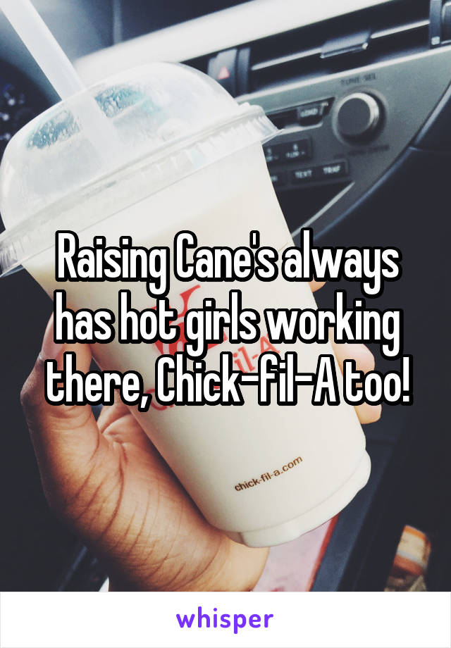 Raising Cane's always has hot girls working there, Chick-fil-A too!