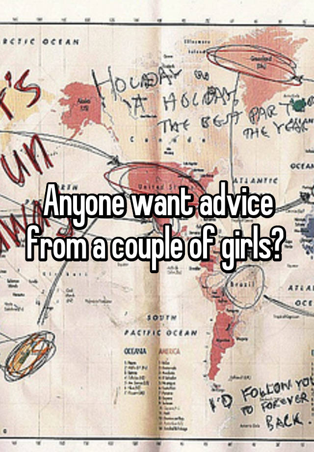 Anyone want advice from a couple of girls? 