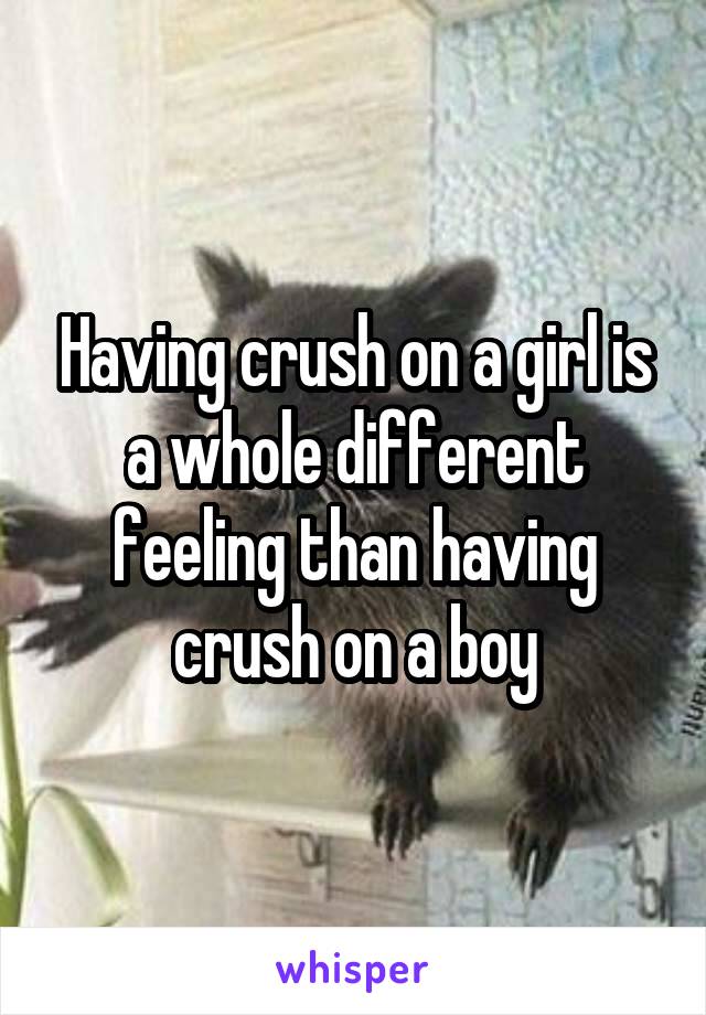 Having crush on a girl is a whole different feeling than having crush on a boy