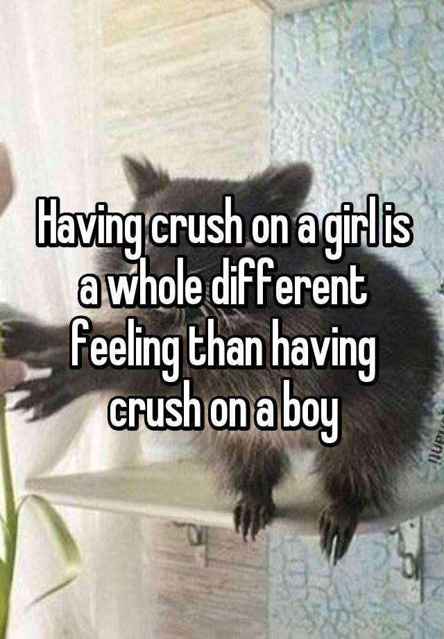 Having crush on a girl is a whole different feeling than having crush on a boy