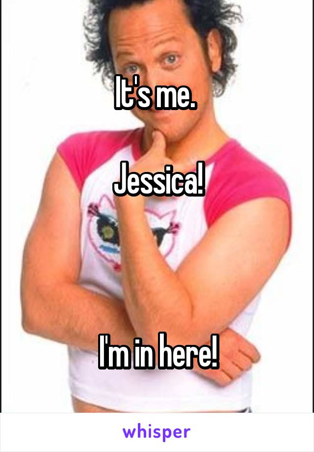 It's me. 

Jessica!



I'm in here!