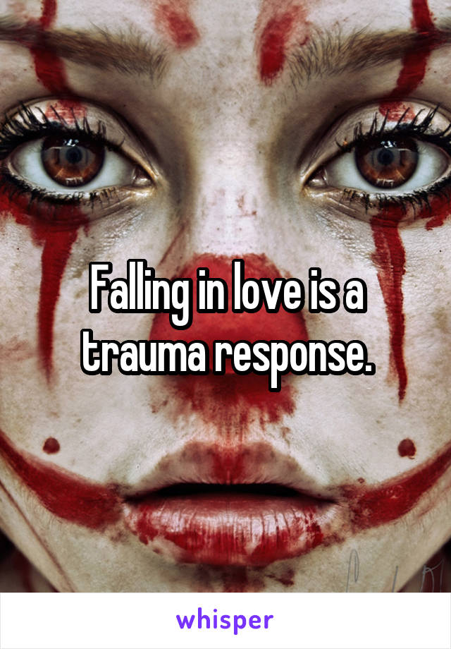 Falling in love is a trauma response.