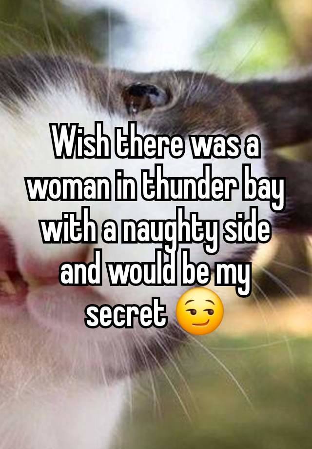 Wish there was a woman in thunder bay with a naughty side and would be my secret 😏