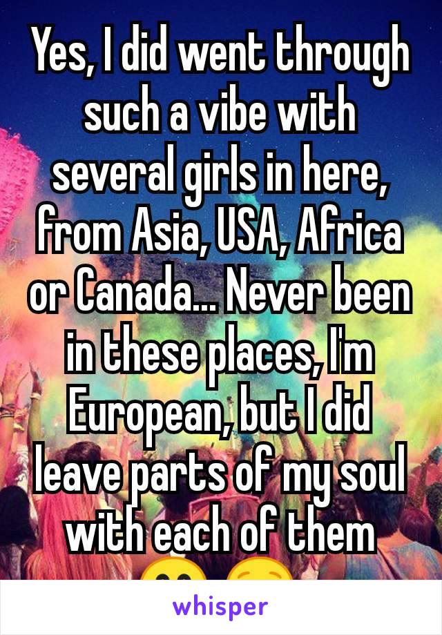 Yes, I did went through such a vibe with several girls in here, from Asia, USA, Africa or Canada... Never been in these places, I'm European, but I did leave parts of my soul with each of them 🤭 😌 