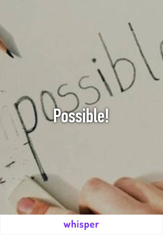 Possible!