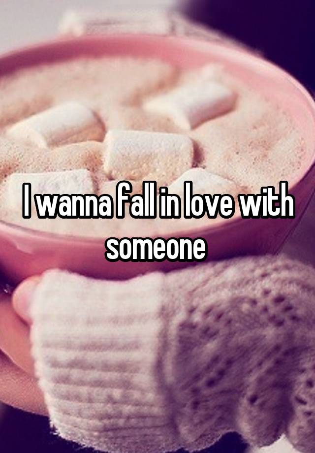 I wanna fall in love with someone 