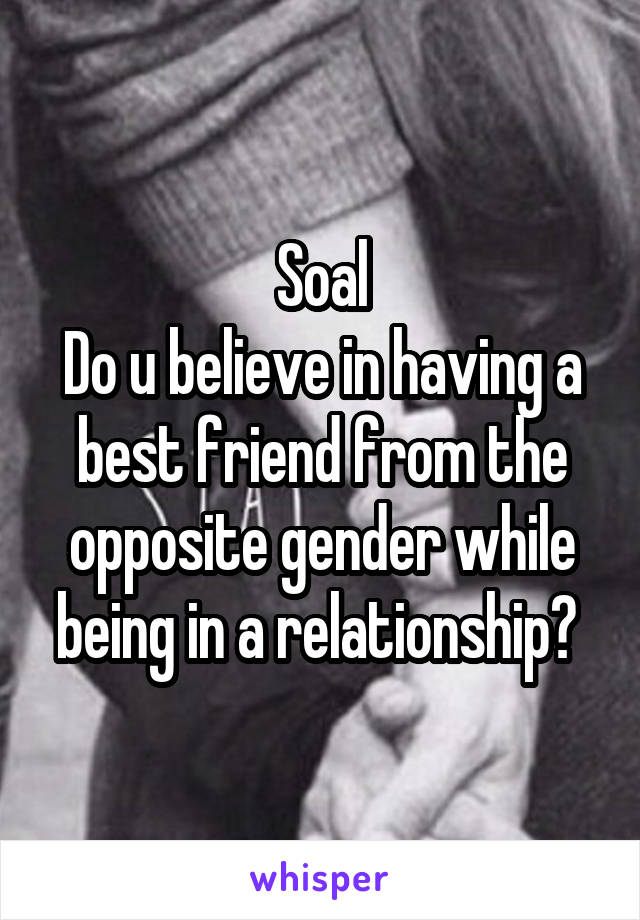 Soal
Do u believe in having a best friend from the opposite gender while being in a relationship? 