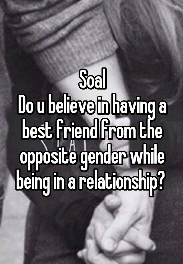 Soal
Do u believe in having a best friend from the opposite gender while being in a relationship? 