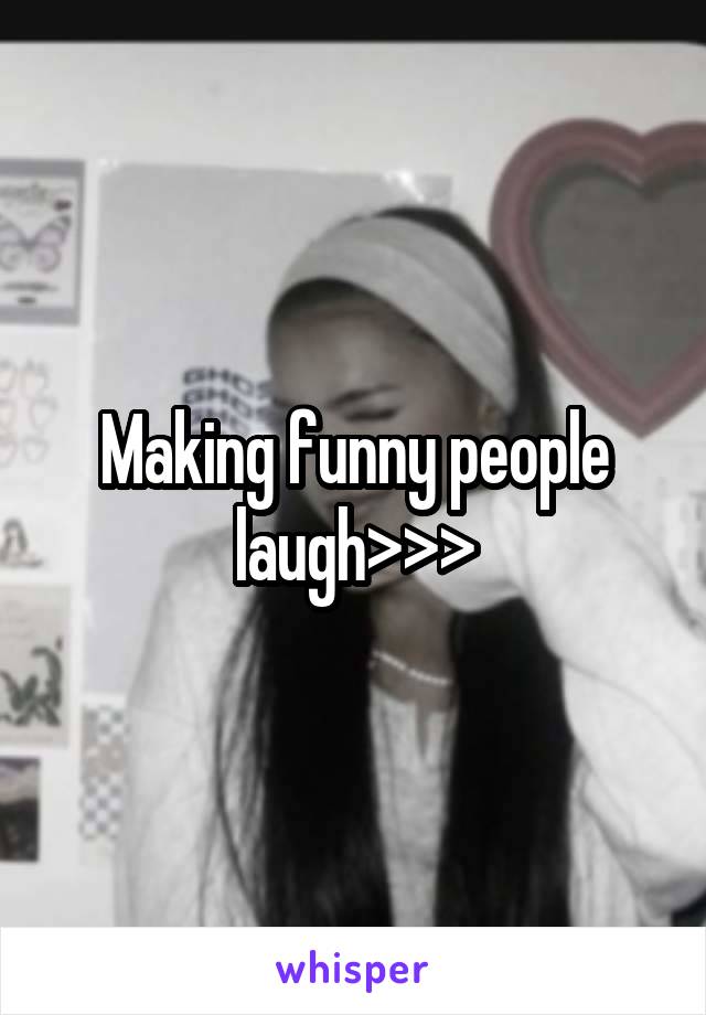 Making funny people laugh>>>