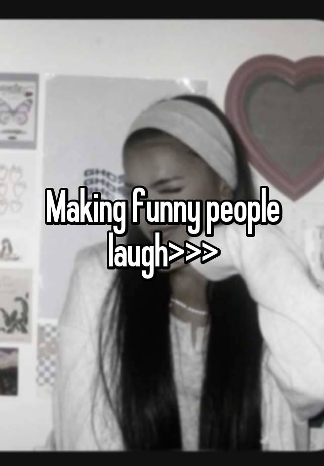 Making funny people laugh>>>