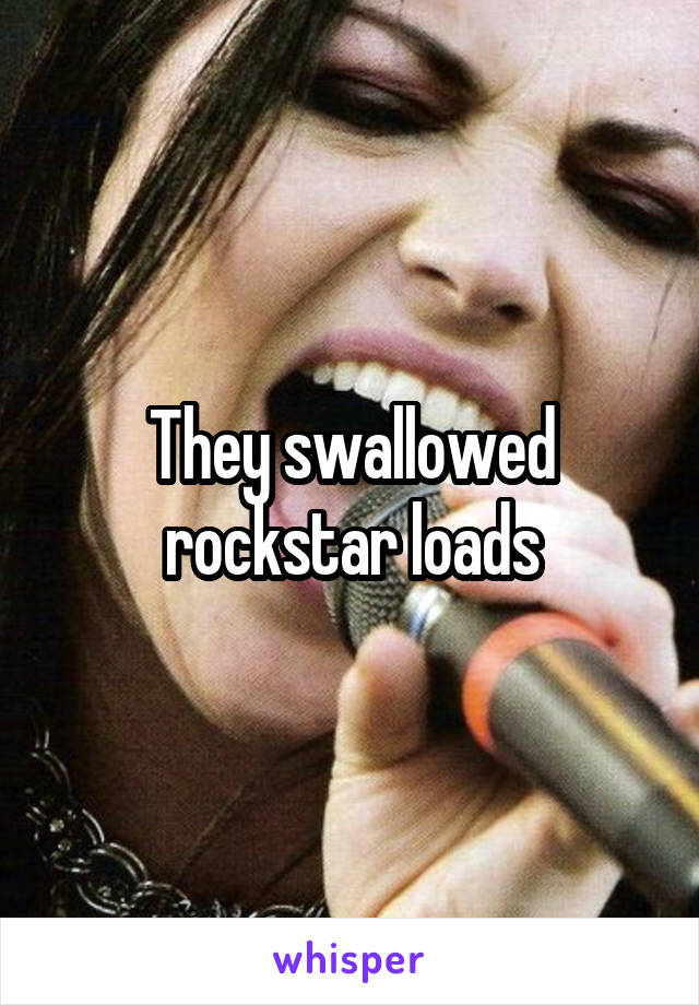 They swallowed rockstar loads