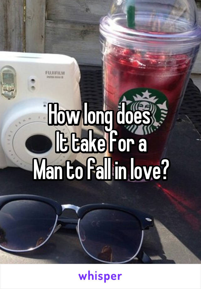 How long does 
It take for a
Man to fall in love?