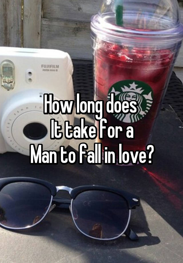 How long does 
It take for a
Man to fall in love?