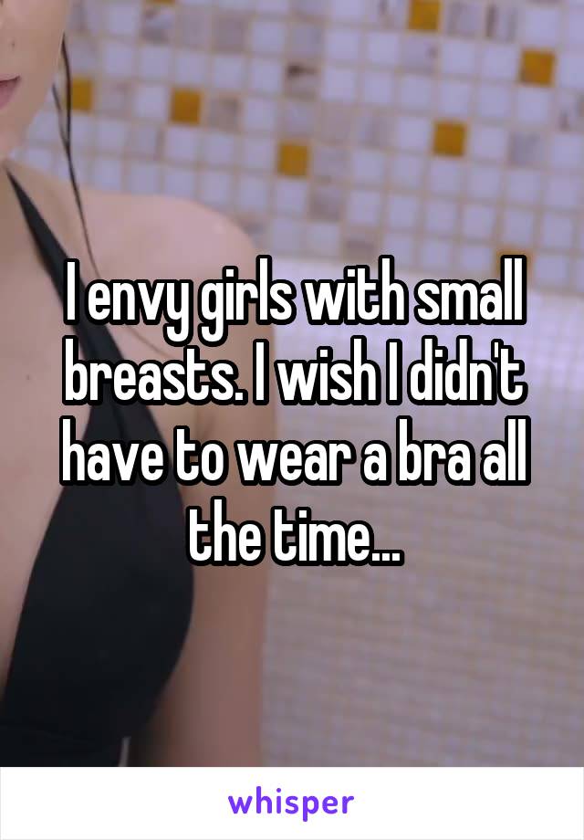 I envy girls with small breasts. I wish I didn't have to wear a bra all the time...