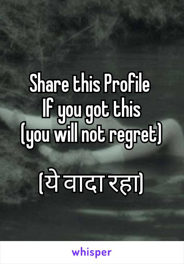 Share this Profile 
If you got this
(you will not regret)

(ये वादा रहा)