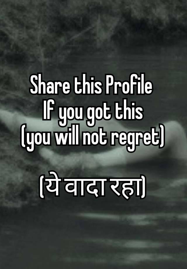 Share this Profile 
If you got this
(you will not regret)

(ये वादा रहा)