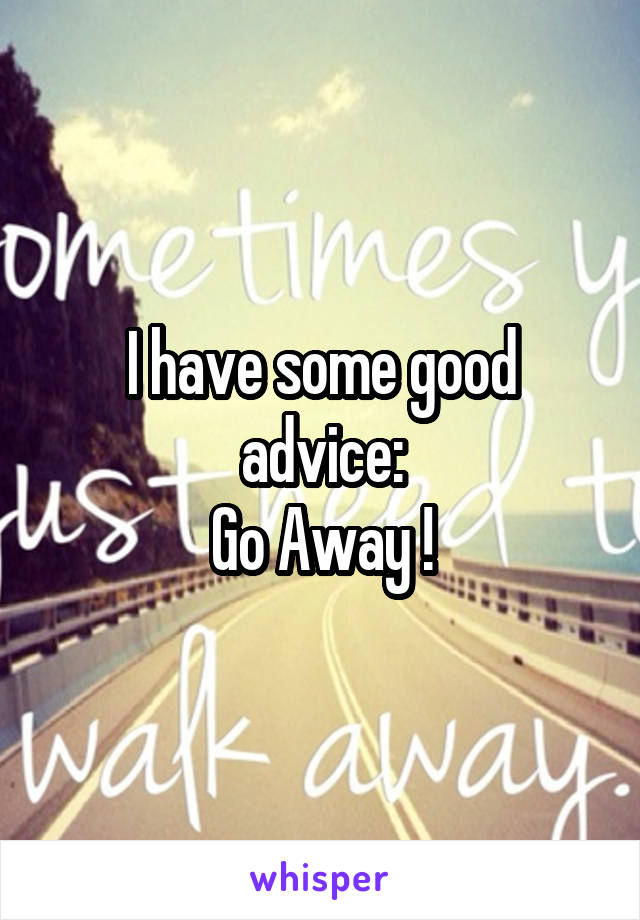 I have some good advice:
Go Away !