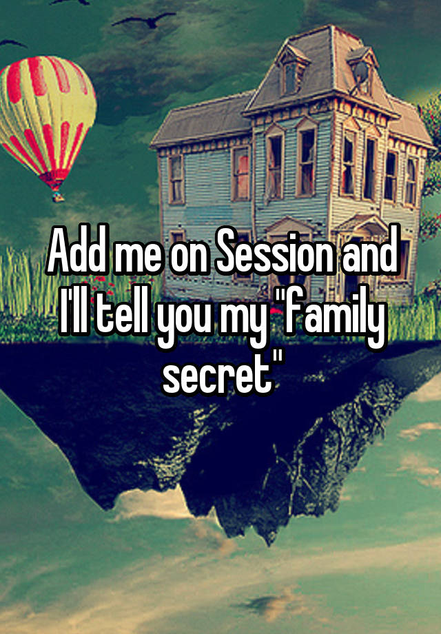 Add me on Session and I'll tell you my "family secret"