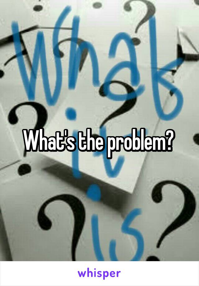 What's the problem? 