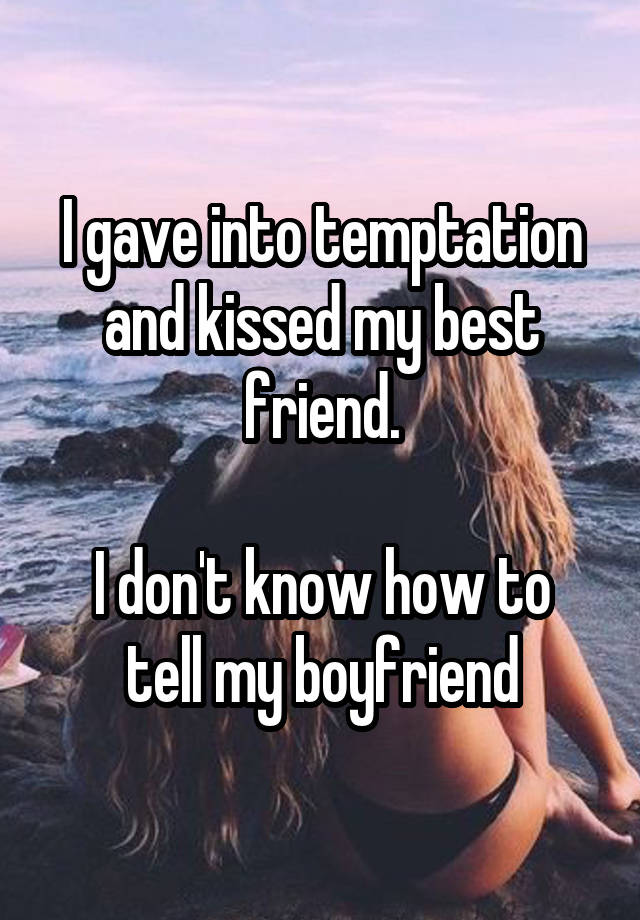 I gave into temptation and kissed my best friend.

I don't know how to tell my boyfriend