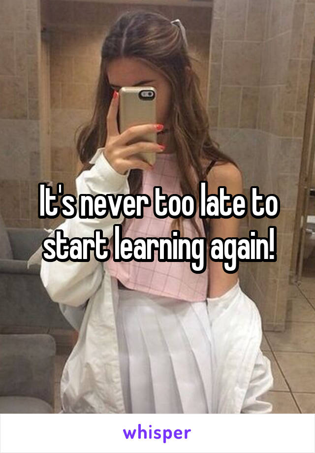 It's never too late to start learning again!