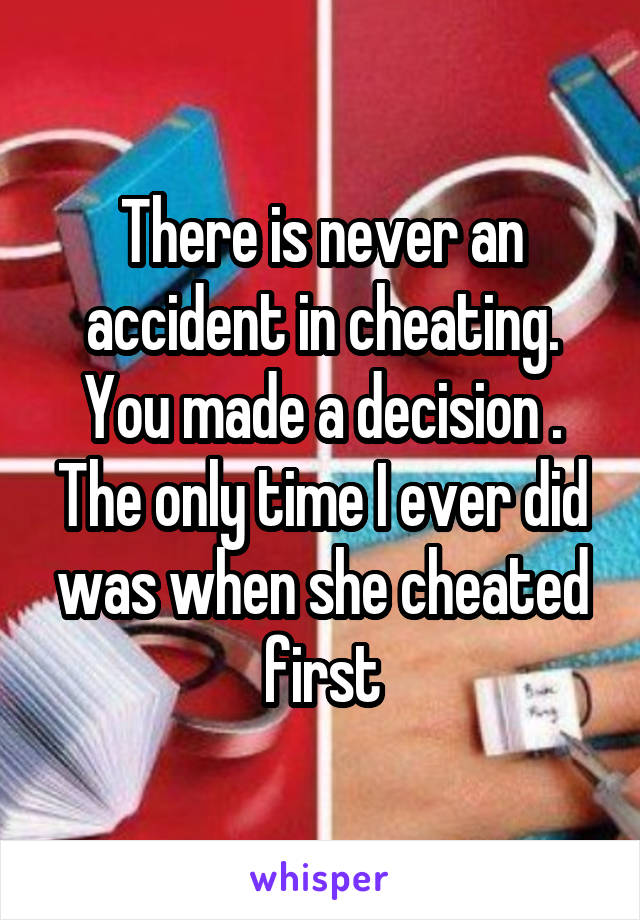 There is never an accident in cheating. You made a decision . The only time I ever did was when she cheated first